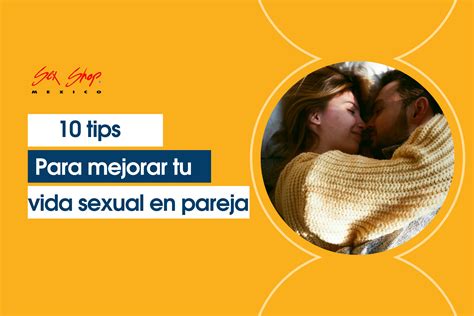 10 Tips Para Mejorar Tu Vida Sexual En Pareja Sex Shop Mexico