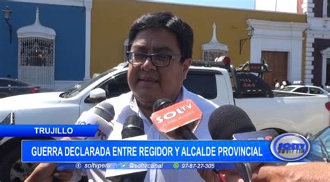 Trujillo Guerra Declarada Entre Regidor Y Alcalde Provincial Soltv Peru