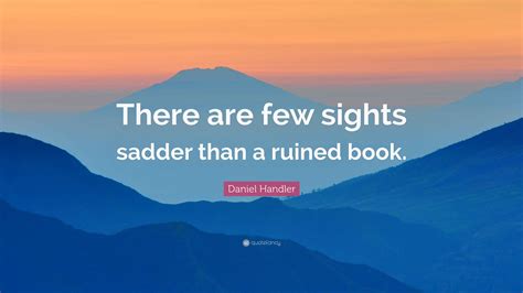 Daniel Handler Quote: “There are few sights sadder than a ruined book.”