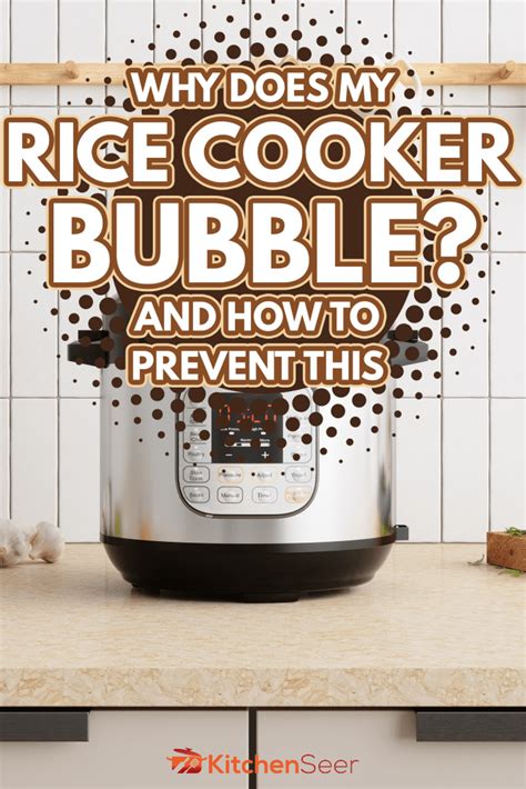 Why Does My Rice Cooker Bubble [and How To Prevent This] Kitchen Seer