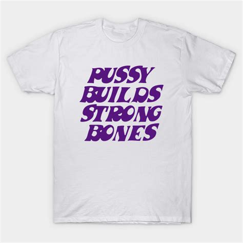 Pussy Builds Strong Bones Pussy T Shirt TeePublic