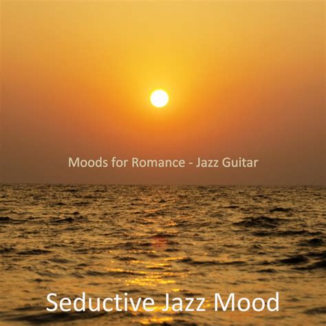 Moods For Romance Jazz Guitar Album By Seductive Jazz Mood Spotify