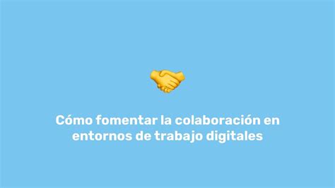 C Mo Fomentar La Colaboraci N En Entornos De Trabajo Digitales