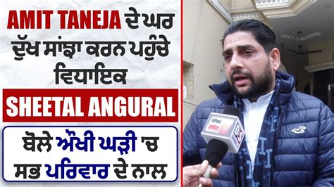 Amit Taneja ਦ ਘਰ ਦਖ ਸਝ ਕਰਨ ਪਹਚ ਵਧਇਕ Sheetal Angural ਬਲ