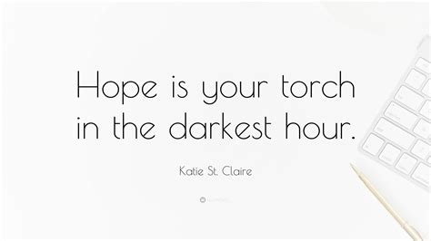 Katie St. Claire Quote: “Hope is your torch in the darkest hour.”