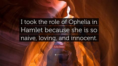 Julia Stiles Quote “i Took The Role Of Ophelia In Hamlet Because She