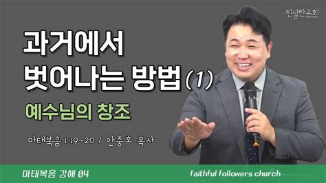 과거에서 벗어나는 방법1 예수님의 창조 마태복음 1장 그리스도 안중호목사 진실한교회 20231001주일예배