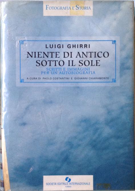 Niente Di Antico Sotto Il Sole Scritti E Immagini Per Un Autobiografia