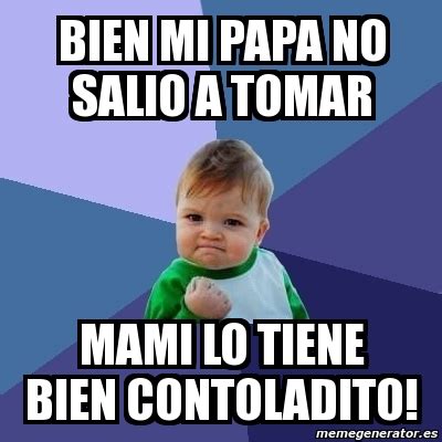 Meme Bebe Exitoso Bien Mi Papa No Salio A Tomar Mami Lo Tiene Bien