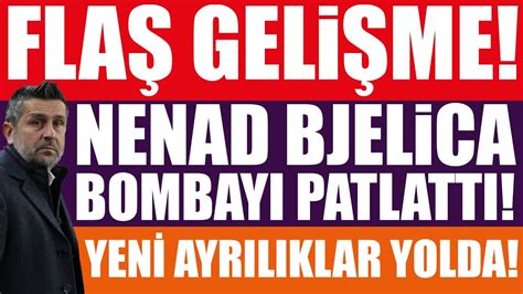 Flaş gelişme Nenad Bjelica bombayı patlattı Yeni ayrılıklar yolda