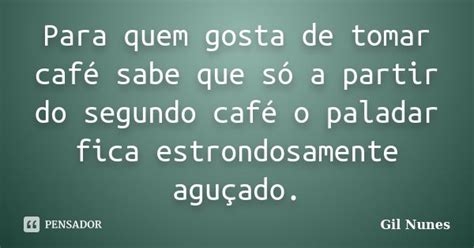 Para quem gosta de tomar café sabe que Gil Nunes Pensador