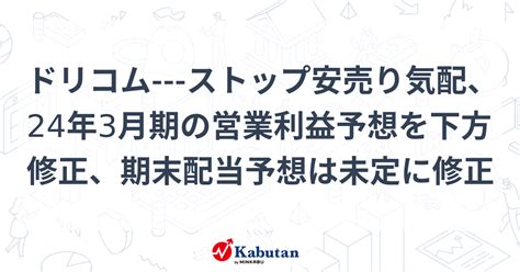 ドリコム ストップ安売り気配、24年3月期の営業利益予想を下方修正、期末配当予想は未定に修正 個別株 株探ニュース