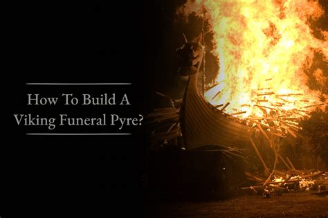 How To Build A Viking Funeral Pyre Viking Style