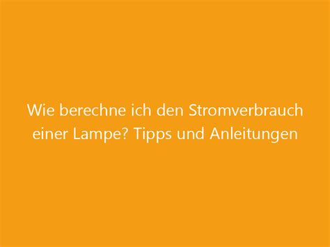 Wie Berechne Ich Den Stromverbrauch Einer Lampe Tipps Und Anleitungen