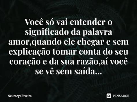 Você só vai entender o significado Neuracy Oliveira Pensador