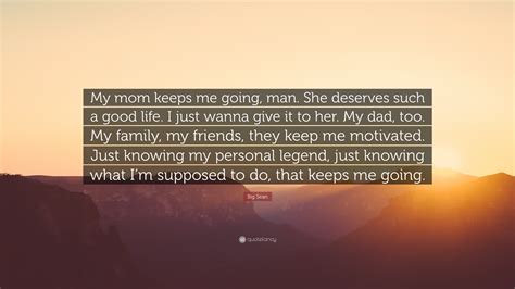 Big Sean Quote “my Mom Keeps Me Going Man She Deserves Such A Good