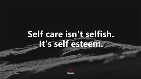 Self Care Isnt Selfish Its Self Esteem Ashley Judd Quote