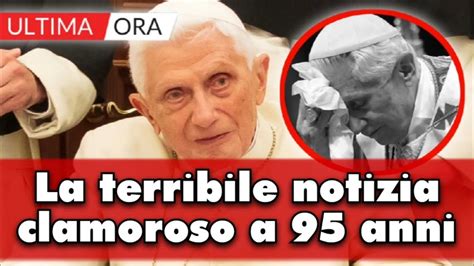 Papa Ratzinger La Terribile Notizia Di Pochi Minuti Fa L Ex Pontefice