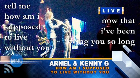 LYRICS HOW AM I SUPPOSED TO LIVE WITHOUT YOU Arnel Kenny G