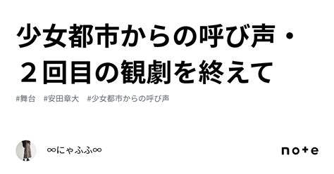 少女都市からの呼び声・2回目の観劇を終えて｜∞にゃふふ∞