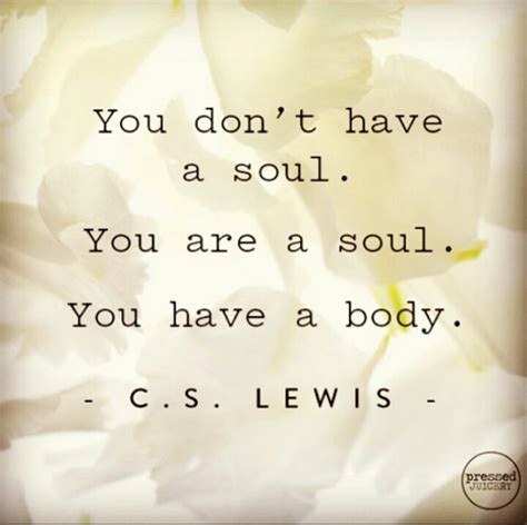 You Don T Have A Soul You Are A Soul You Have A Body C S Lewis