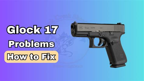 5 Common Glock 17 Problems And How To Fix Them Rock Creek Shooting