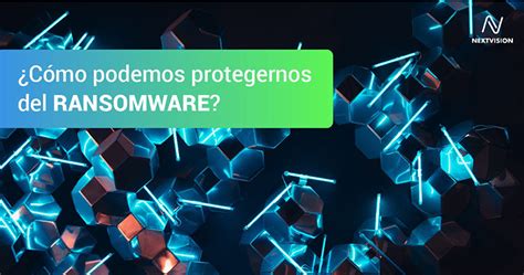 Buenas Prácticas Y Consejos Para Protegerse Del Ramsomware Nextvision