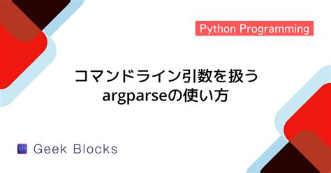 Python コマンドライン引数を扱うargparseの使い方 GeekBlocks