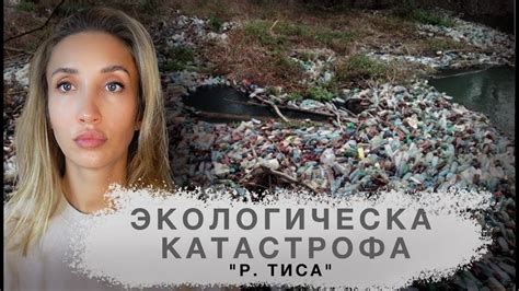 ТОННЫ МУСОРА И ЭКОЛОГИЧЕСКАЯ КАТАСТРОФА Река Тиса кто виноват в