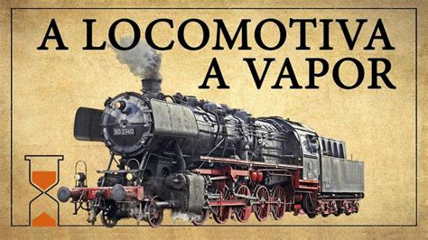 A Primeira Locomotiva A Vapor Do Mundo E Como Funciona