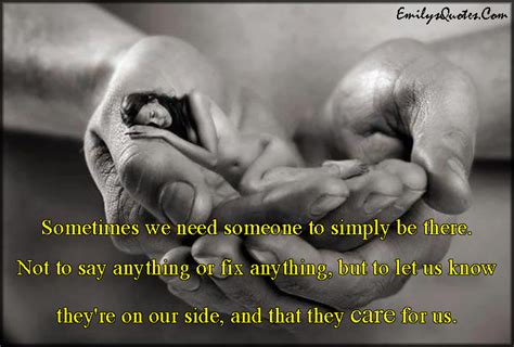 Sometimes We Need Someone To Simply Be There Not To Say Anything Or