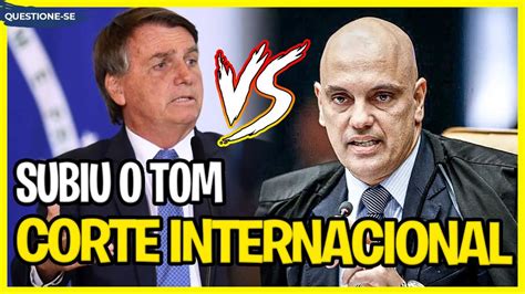 Bolsonaro Sobe O Tom Vai Corte Internacional Contra Alexandre