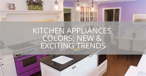 Kitchen Appliances Colors New And Exciting Trends Sebring Design Build