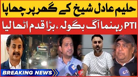 Haleem Adil House Raid PTI Leaders Aggressive Reaction Breaking