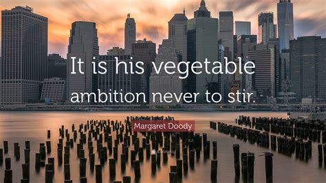 Margaret Doody Quote: “It is his vegetable ambition never to stir.”
