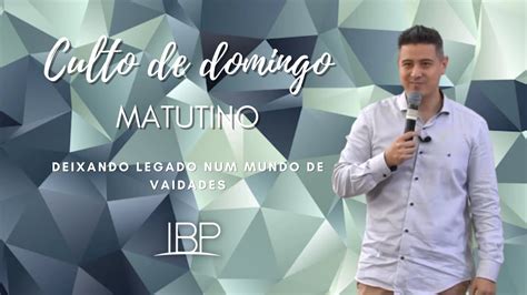 Culto Ibp De Agosto Deixando Legado Num Mundo De Vaidades