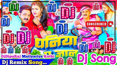 Dhaniya Ae Jaan Dj Song Pawan Singh Shilpi Raj धनय ए जन