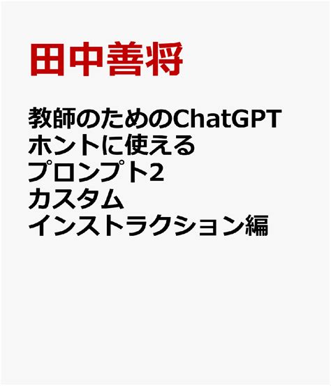 楽天ブックス 教師のためのchatgpt ホントに使えるプロンプト2 カスタムインストラクション編 授業・校務の大革命！ 田中善将