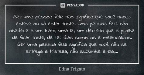 Ser uma pessoa feliz não significa que Edna Frigato Pensador