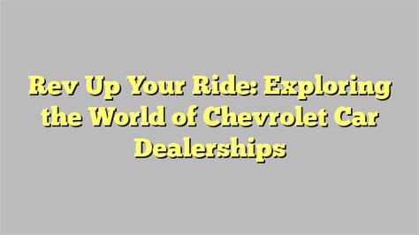 Rev Up Your Ride Exploring The World Of Chevrolet Car Dealerships Citard