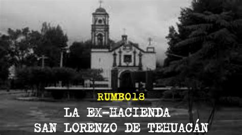 La leyenda de la ex hacienda San Lorenzo de Tehuacán RUMBO18 YouTube