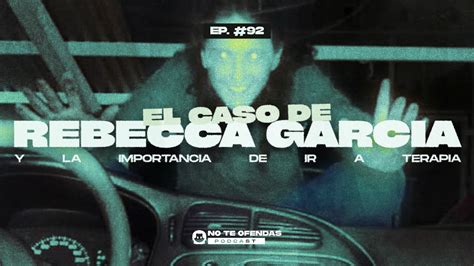 No Te Ofendas Ep El Caso De Rebecca Garcia Y La Importancia De Ir