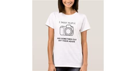 I Shoot People And Sometimes Cut Off Their Heads T Shirt Zazzle