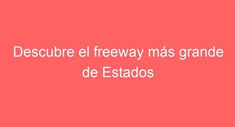 Descubre El Freeway M S Grande De Estados Unidos Cu L Es Y Por Qu Es