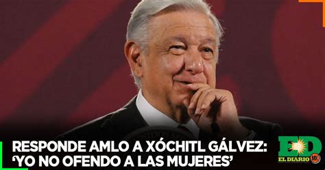 Responde Amlo A Xóchitl Gálvez Yo No Ofendo A Las Mujeres El Diario Mx