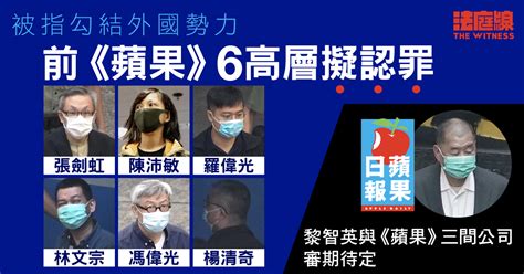 零八宪章 被指勾結外國勢力 前《蘋果》 6 高層擬認罪 黎智英與 3 公司審期待定