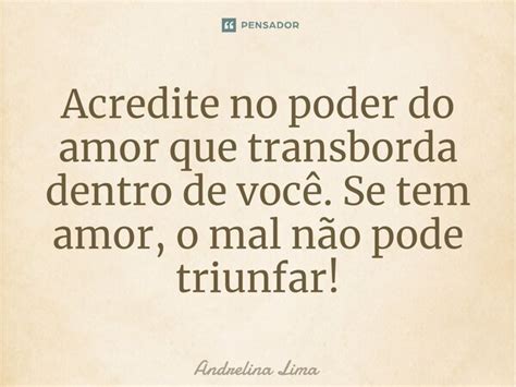 Acredite No Poder Do Amor Que Andrelina Lima Pensador