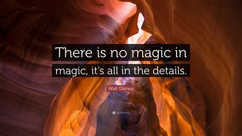 Walt Disney Quote There Is No Magic In Magic Its All In The Details