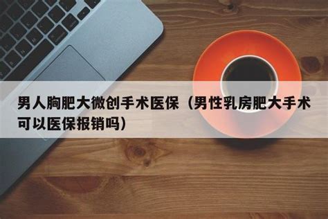 男人胸肥大微创手术医保（男性乳房肥大手术可以医保报销吗） 成都户口网