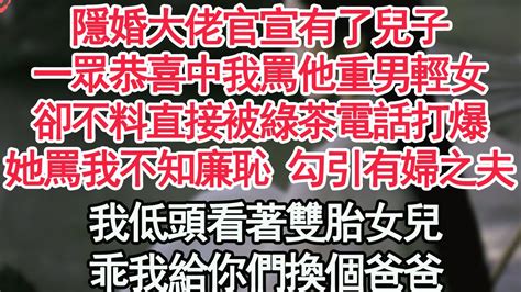 隱婚大佬官宣有了兒子，一眾恭喜中我罵他重男輕女，卻不料直接被綠茶電話打爆，她罵我不知廉恥 勾引有婦之夫，我低頭看著雙胎女兒，乖我給你們換個爸爸【顧亞男】【高光女主】【爽文】【情感】 Youtube